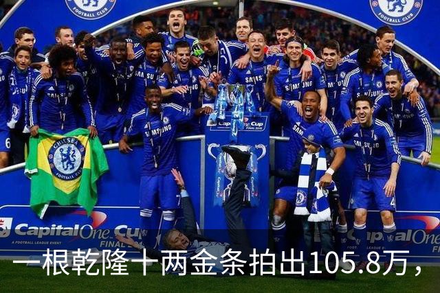 一根乾隆十两金条拍出105.8万，有个英国人曾经一次就捞出45公斤