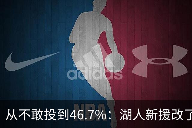 从不敢投到46.7%：湖人新援改了投篮姿势，还练起单手三分