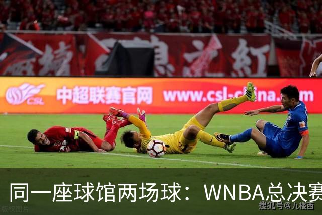 同一座球馆两场球：WNBA总决赛G6与NBA赛程撞车