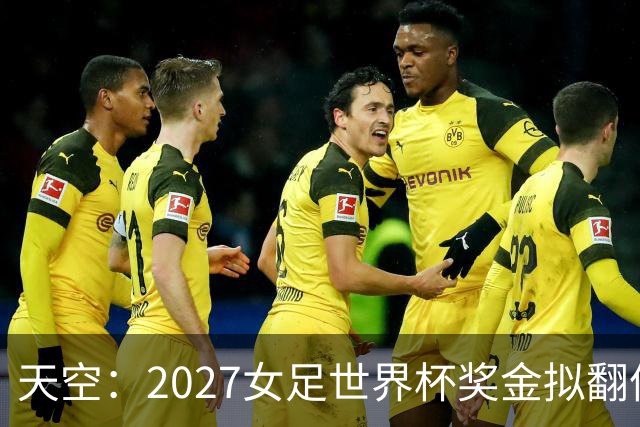 天空：2027女足世界杯奖金拟翻倍至2.2亿美元，但仍远低于男足