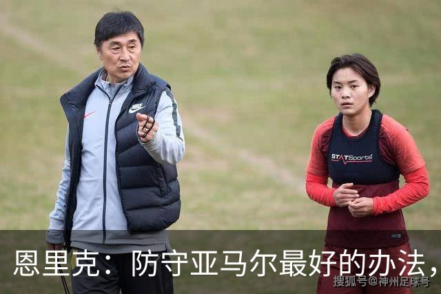 恩里克：防守亚马尔最好的办法，就是把球控制在我们自己脚下
