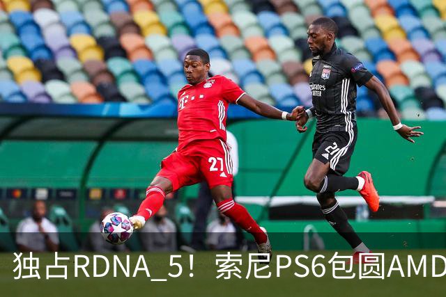 独占RDNA 5！索尼PS6包圆AMD最强掌机芯片：其他掌机只能用旧架构